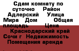 Сдам комнату по суточно  › Район ­ Адлерский  › Улица ­ Мира › Дом ­ 21 › Общая площадь ­ 39 › Цена ­ 2 000 - Краснодарский край, Сочи г. Недвижимость » Помещения аренда   